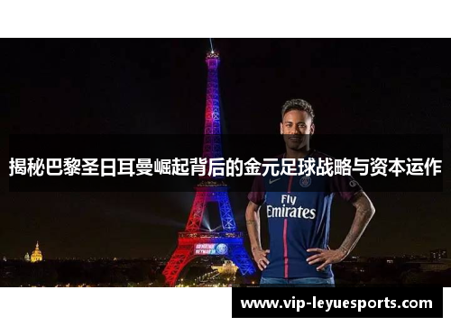 揭秘巴黎圣日耳曼崛起背后的金元足球战略与资本运作 揭秘巴黎圣日耳曼崛起背后的金元足球战略与资本运作