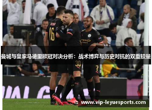 曼城与皇家马德里欧冠对决分析:战术博弈与历史对抗的双重较量 曼城与皇家马德里欧冠对决分析:战术博弈与历史对抗的双重较量