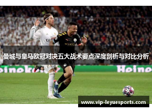 曼城与皇马欧冠对决五大战术要点深度剖析与对比分析 曼城与皇马欧冠对决五大战术要点深度剖析与对比分析