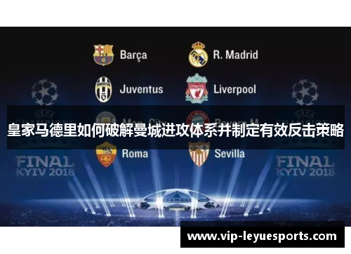 皇家马德里如何破解曼城进攻体系并制定有效反击策略 皇家马德里如何破解曼城进攻体系并制定有效反击策略