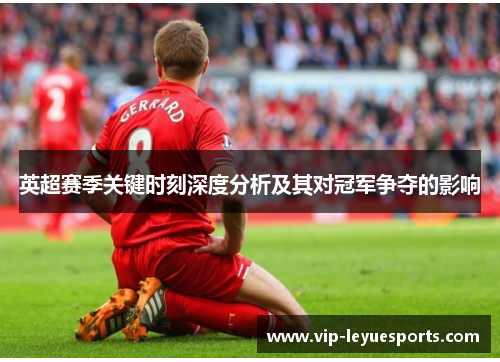 英超赛季关键时刻深度分析及其对冠军争夺的影响 英超赛季关键时刻深度分析及其对冠军争夺的影响