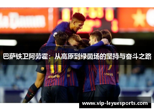 巴萨铁卫阿劳霍:从高原到绿茵场的坚持与奋斗之路 巴萨铁卫阿劳霍:从高原到绿茵场的坚持与奋斗之路