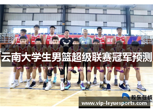 云南大学生男篮超级联赛冠军预测 云南大学生男篮超级联赛冠军预测