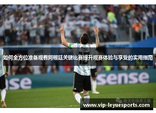 如何全方位准备观看阿根廷关键比赛提升观赛体验与享受的实用指南 如何全方位准备观看阿根廷关键比赛提升观赛体验与享受的实用指南