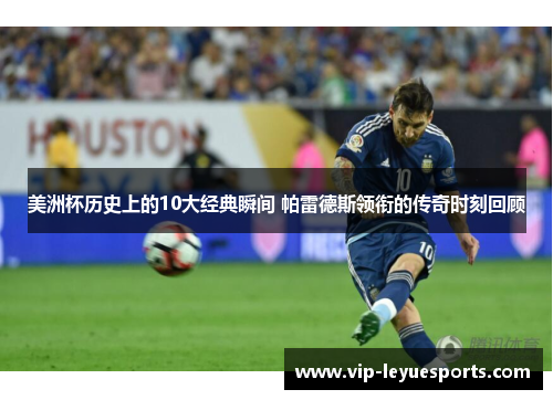 美洲杯历史上的10大经典瞬间 帕雷德斯领衔的传奇时刻回顾 美洲杯历史上的10大经典瞬间 帕雷德斯领衔的传奇时刻回顾