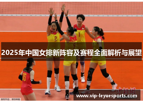 2025年中国女排新阵容及赛程全面解析与展望 2025年中国女排新阵容及赛程全面解析与展望