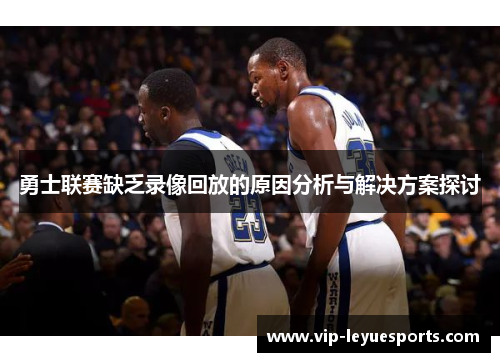 勇士联赛缺乏录像回放的原因分析与解决方案探讨 勇士联赛缺乏录像回放的原因分析与解决方案探讨