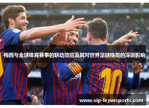 梅西与全球体育赛事的联动效应及其对世界足球格局的深远影响 梅西与全球体育赛事的联动效应及其对世界足球格局的深远影响