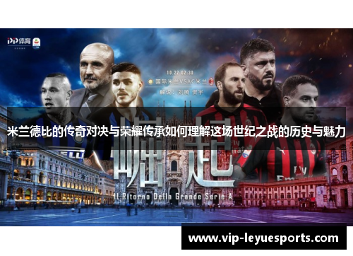 米兰德比的传奇对决与荣耀传承如何理解这场世纪之战的历史与魅力 米兰德比的传奇对决与荣耀传承如何理解这场世纪之战的历史与魅力