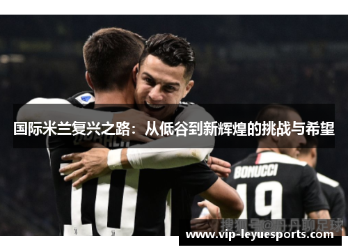 国际米兰复兴之路：从低谷到新辉煌的挑战与希望