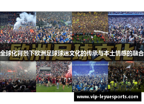 全球化背景下欧洲足球球迷文化的传承与本土情感的融合 全球化背景下欧洲足球球迷文化的传承与本土情感的融合