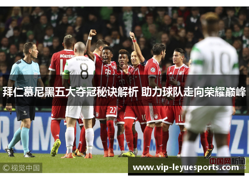拜仁慕尼黑五大夺冠秘诀解析 助力球队走向荣耀巅峰 拜仁慕尼黑五大夺冠秘诀解析 助力球队走向荣耀巅峰