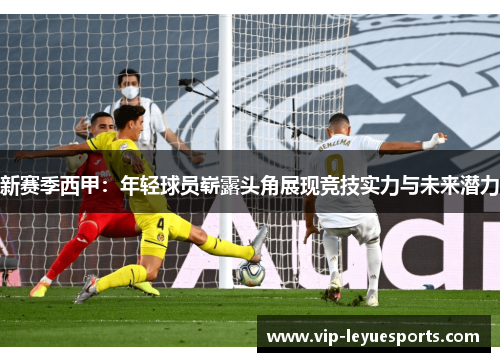 新赛季西甲:年轻球员崭露头角展现竞技实力与未来潜力 新赛季西甲:年轻球员崭露头角展现竞技实力与未来潜力