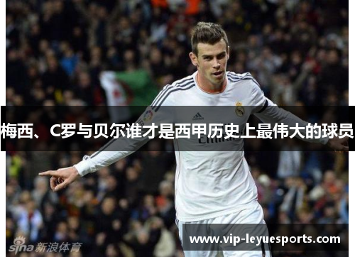 梅西、C罗与贝尔谁才是西甲历史上最伟大的球员 梅西、C罗与贝尔谁才是西甲历史上最伟大的球员