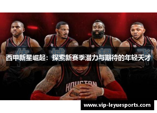 西甲新星崛起:探索新赛季潜力与期待的年轻天才 西甲新星崛起:探索新赛季潜力与期待的年轻天才