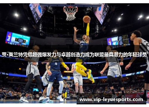 贾·莫兰特凭借超强爆发力与卓越创造力成为联盟最具潜力的年轻球员 贾·莫兰特凭借超强爆发力与卓越创造力成为联盟最具潜力的年轻球员