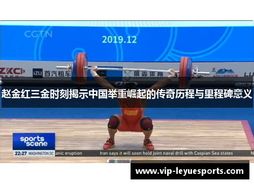 赵金红三金时刻揭示中国举重崛起的传奇历程与里程碑意义