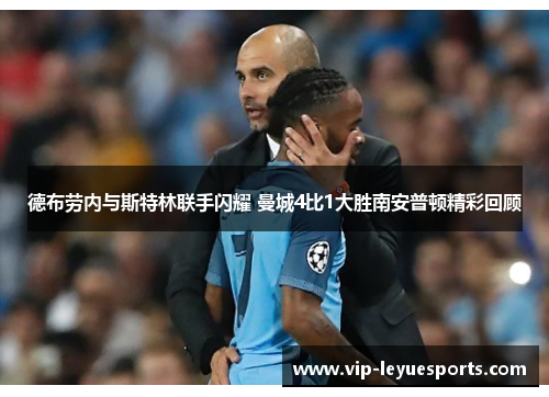 德布劳内与斯特林联手闪耀 曼城4比1大胜南安普顿精彩回顾 德布劳内与斯特林联手闪耀 曼城4比1大胜南安普顿精彩回顾