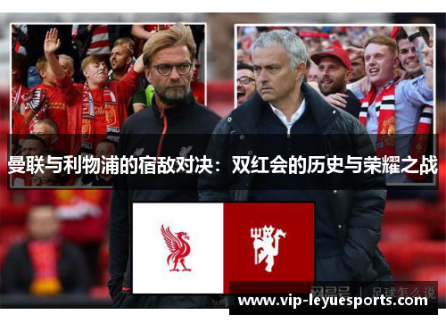 曼联与利物浦的宿敌对决:双红会的历史与荣耀之战 曼联与利物浦的宿敌对决:双红会的历史与荣耀之战