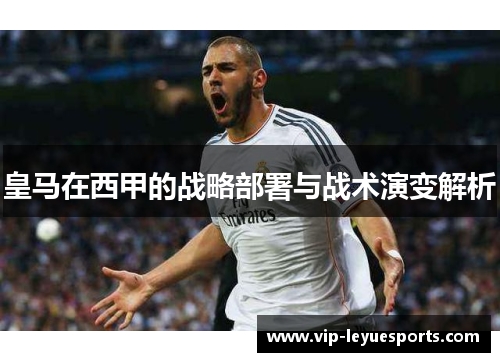 皇马在西甲的战略部署与战术演变解析 皇马在西甲的战略部署与战术演变解析