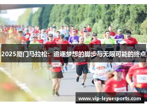 2025厦门马拉松:追逐梦想的脚步与无限可能的终点 2025厦门马拉松:追逐梦想的脚步与无限可能的终点