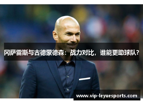冈萨雷斯与古德蒙德森:战力对比,谁能更助球队? 冈萨雷斯与古德蒙德森:战力对比,谁能更助球队?