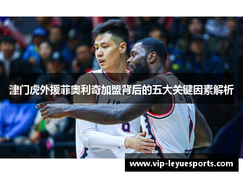 津门虎外援菲奥利奇加盟背后的五大关键因素解析 津门虎外援菲奥利奇加盟背后的五大关键因素解析