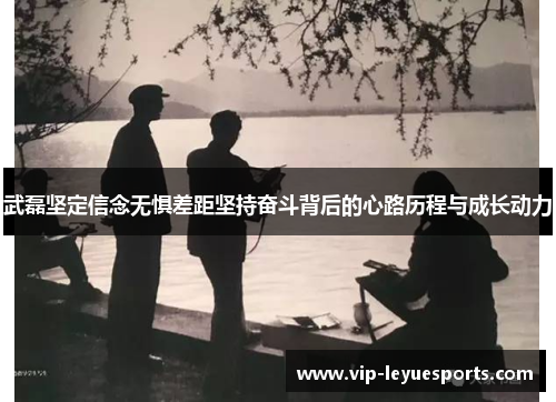 武磊坚定信念无惧差距坚持奋斗背后的心路历程与成长动力 武磊坚定信念无惧差距坚持奋斗背后的心路历程与成长动力
