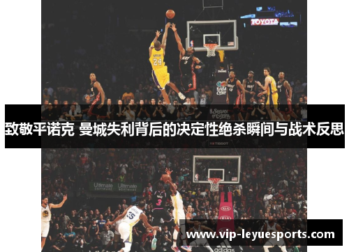 致敬平诺克 曼城失利背后的决定性绝杀瞬间与战术反思