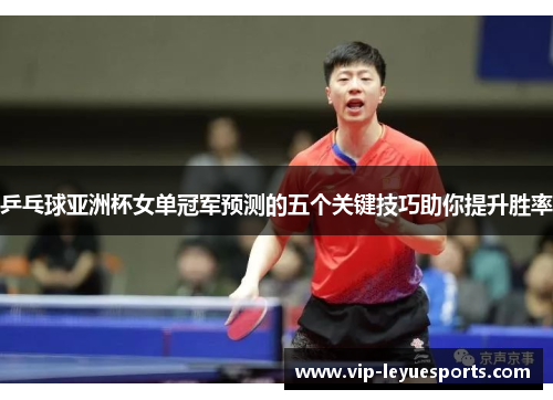 乒乓球亚洲杯女单冠军预测的五个关键技巧助你提升胜率 乒乓球亚洲杯女单冠军预测的五个关键技巧助你提升胜率