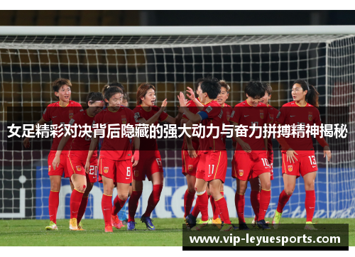 女足精彩对决背后隐藏的强大动力与奋力拼搏精神揭秘 女足精彩对决背后隐藏的强大动力与奋力拼搏精神揭秘