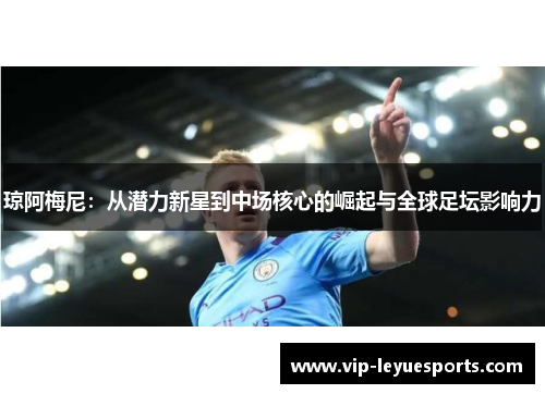 琼阿梅尼:从潜力新星到中场核心的崛起与全球足坛影响力 琼阿梅尼:从潜力新星到中场核心的崛起与全球足坛影响力