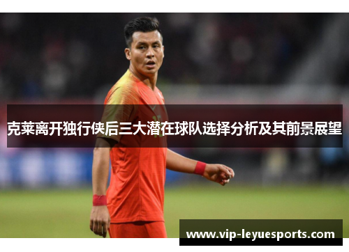 克莱离开独行侠后三大潜在球队选择分析及其前景展望 克莱离开独行侠后三大潜在球队选择分析及其前景展望
