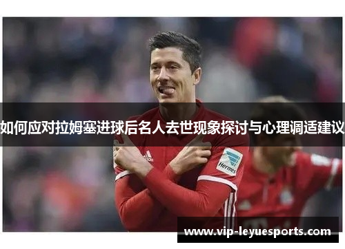 如何应对拉姆塞进球后名人去世现象探讨与心理调适建议