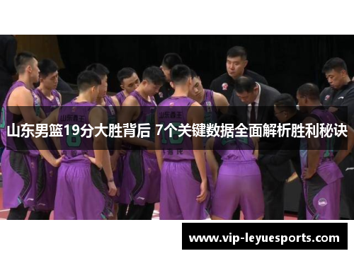 山东男篮19分大胜背后 7个关键数据全面解析胜利秘诀