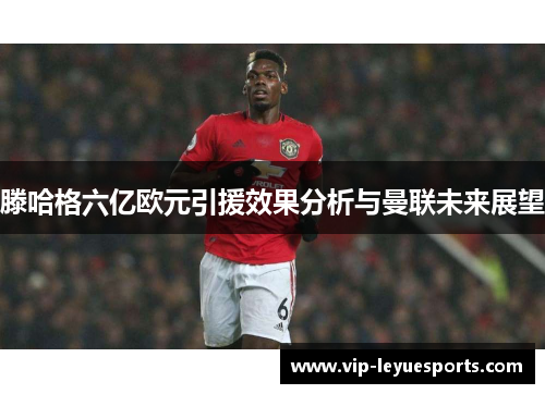 滕哈格六亿欧元引援效果分析与曼联未来展望 滕哈格六亿欧元引援效果分析与曼联未来展望