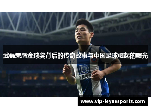 武磊荣膺金球奖背后的传奇故事与中国足球崛起的曙光 武磊荣膺金球奖背后的传奇故事与中国足球崛起的曙光