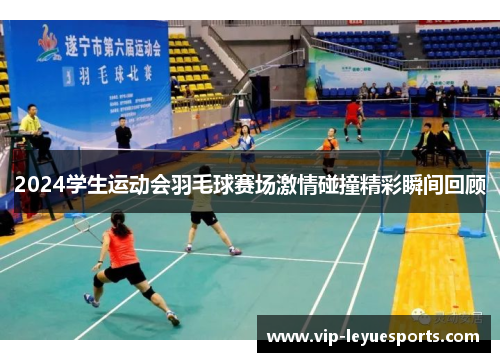 2024学生运动会羽毛球赛场激情碰撞精彩瞬间回顾 2024学生运动会羽毛球赛场激情碰撞精彩瞬间回顾