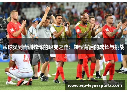 从球员到青训教练的蜕变之路:转型背后的成长与挑战 从球员到青训教练的蜕变之路:转型背后的成长与挑战