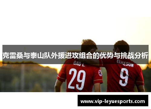 克雷桑与泰山队外援进攻组合的优势与挑战分析 克雷桑与泰山队外援进攻组合的优势与挑战分析