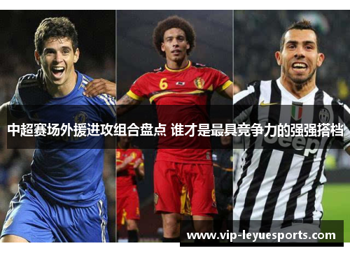 中超赛场外援进攻组合盘点 谁才是最具竞争力的强强搭档 中超赛场外援进攻组合盘点 谁才是最具竞争力的强强搭档