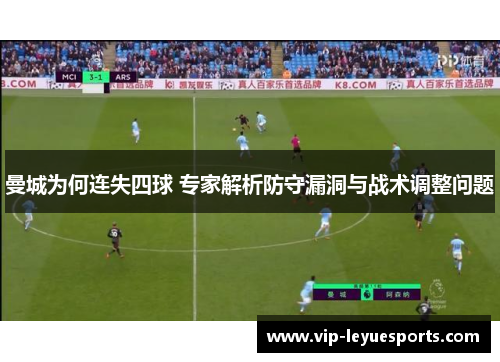 曼城为何连失四球 专家解析防守漏洞与战术调整问题 曼城为何连失四球 专家解析防守漏洞与战术调整问题