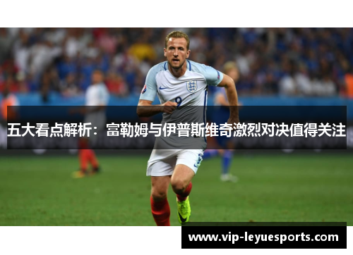 五大看点解析:富勒姆与伊普斯维奇激烈对决值得关注 五大看点解析:富勒姆与伊普斯维奇激烈对决值得关注