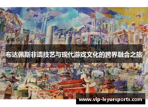 布达佩斯非遗技艺与现代游戏文化的跨界融合之旅