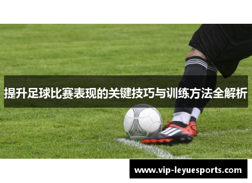 提升足球比赛表现的关键技巧与训练方法全解析 提升足球比赛表现的关键技巧与训练方法全解析