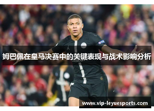 姆巴佩在皇马决赛中的关键表现与战术影响分析 姆巴佩在皇马决赛中的关键表现与战术影响分析