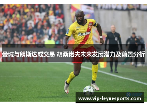 曼城与朗斯达成交易 胡桑诺夫未来发展潜力及前景分析 曼城与朗斯达成交易 胡桑诺夫未来发展潜力及前景分析