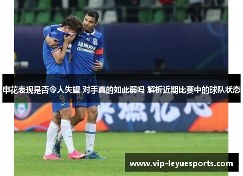 申花表现是否令人失望 对手真的如此弱吗 解析近期比赛中的球队状态 申花表现是否令人失望 对手真的如此弱吗 解析近期比赛中的球队状态