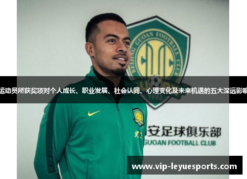 运动员所获奖项对个人成长、职业发展、社会认同、心理变化及未来机遇的五大深远影响 运动员所获奖项对个人成长、职业发展、社会认同、心理变化及未来机遇的五大深远影响