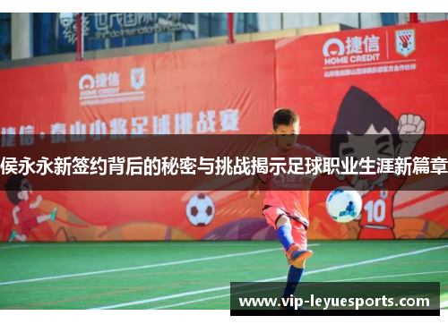 侯永永新签约背后的秘密与挑战揭示足球职业生涯新篇章 侯永永新签约背后的秘密与挑战揭示足球职业生涯新篇章